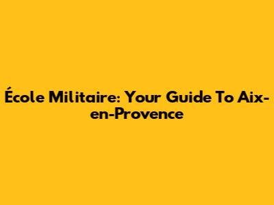 École Militaire: Your Guide To Aix-en-Provence