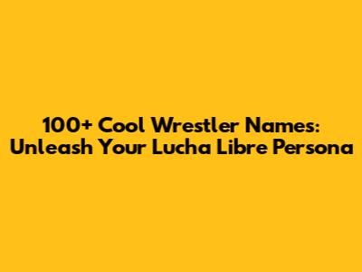 100+ Cool Wrestler Names: Unleash Your Lucha Libre Persona