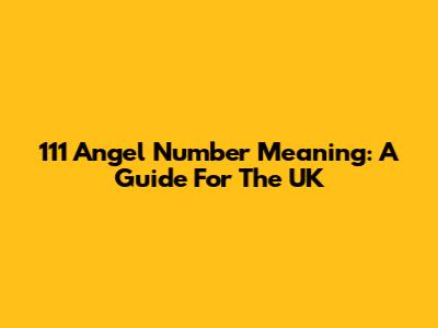 111 Angel Number Meaning: A Guide For The UK