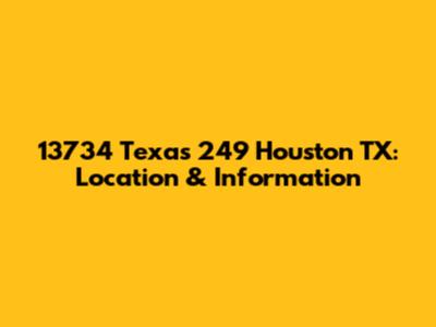 13734 Texas 249 Houston TX: Location & Information