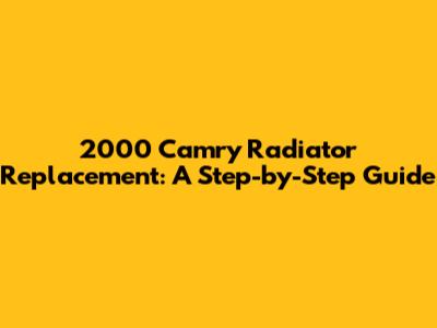 2000 Camry Radiator Replacement: A Step-by-Step Guide