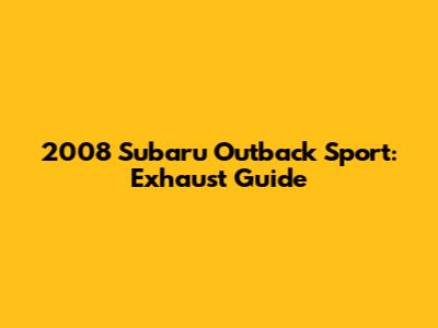 2008 Subaru Outback Sport: Exhaust Guide