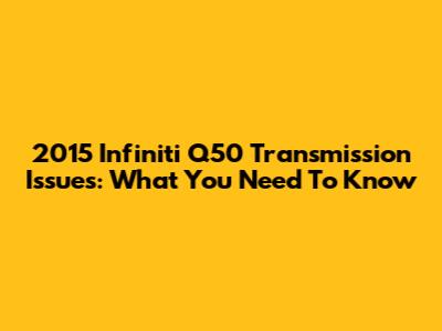 2015 Infiniti Q50 Transmission Issues: What You Need To Know