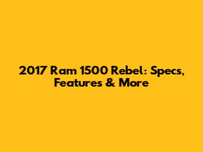 2017 Ram 1500 Rebel: Specs, Features & More
