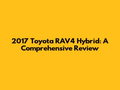 2017 Toyota RAV4 Hybrid: A Comprehensive Review