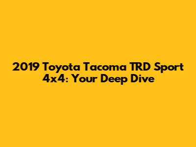 2019 Toyota Tacoma TRD Sport 4x4: Your Deep Dive