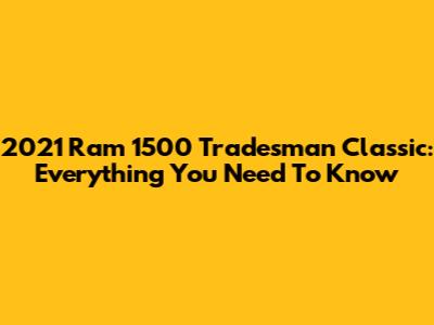 2021 Ram 1500 Tradesman Classic: Everything You Need To Know