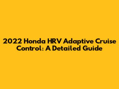 2022 Honda HRV Adaptive Cruise Control: A Detailed Guide