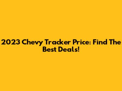 2023 Chevy Tracker Price: Find The Best Deals!