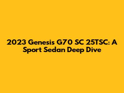 2023 Genesis G70 SC 25TSC: A Sport Sedan Deep Dive
