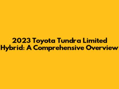 2023 Toyota Tundra Limited Hybrid: A Comprehensive Overview