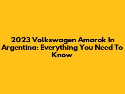 2023 Volkswagen Amarok In Argentina: Everything You Need To Know