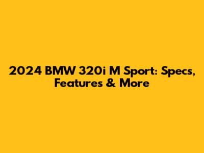 2024 BMW 320i M Sport: Specs, Features & More