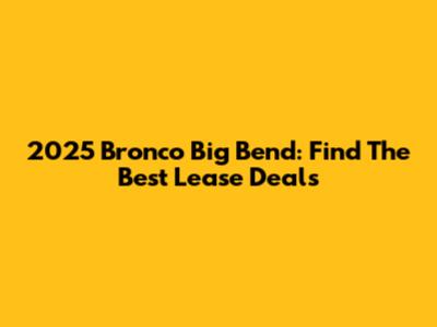 2025 Bronco Big Bend: Find The Best Lease Deals