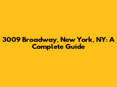 3009 Broadway, New York, NY: A Complete Guide