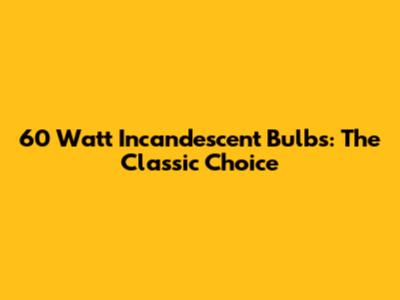 60 Watt Incandescent Bulbs: The Classic Choice
