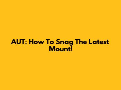 AUT: How To Snag The Latest Mount!
