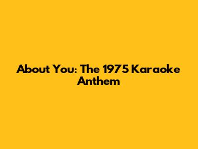 About You: The 1975 Karaoke Anthem