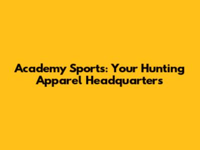 Academy Sports: Your Hunting Apparel Headquarters