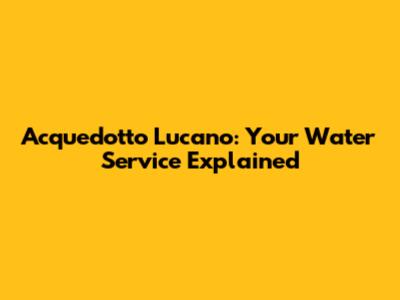 Acquedotto Lucano: Your Water Service Explained