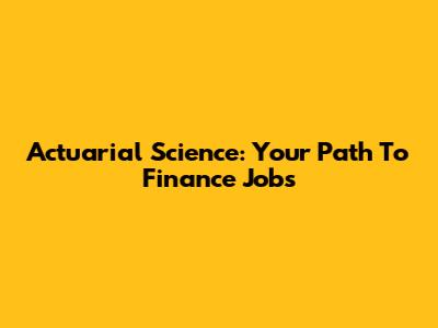 Actuarial Science: Your Path To Finance Jobs