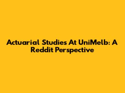 Actuarial Studies At UniMelb: A Reddit Perspective