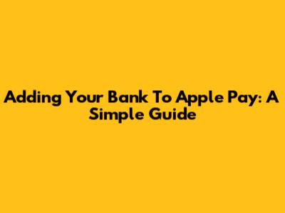 Adding Your Bank To Apple Pay: A Simple Guide