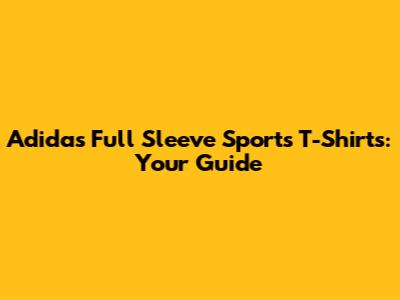 Adidas Full Sleeve Sports T-Shirts: Your Guide