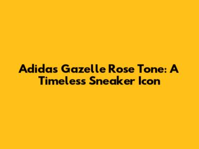 Adidas Gazelle Rose Tone: A Timeless Sneaker Icon