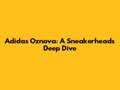 Adidas Oznova: A Sneakerhead's Deep Dive