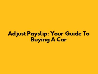 Adjust Payslip: Your Guide To Buying A Car