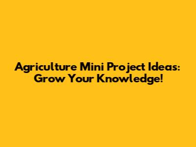Agriculture Mini Project Ideas: Grow Your Knowledge!