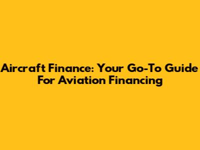Aircraft Finance: Your Go-To Guide For Aviation Financing