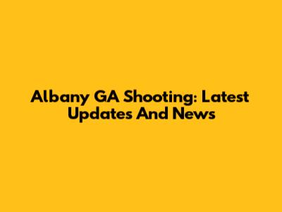 Albany GA Shooting: Latest Updates And News