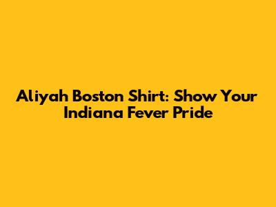 Aliyah Boston Shirt: Show Your Indiana Fever Pride