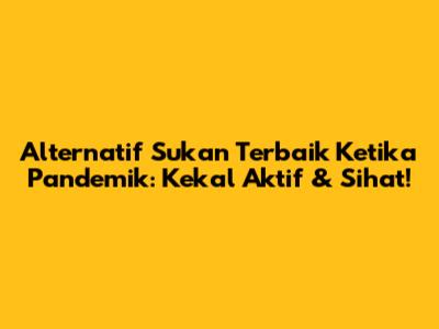 Alternatif Sukan Terbaik Ketika Pandemik: Kekal Aktif & Sihat!