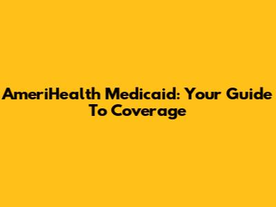 AmeriHealth Medicaid: Your Guide To Coverage