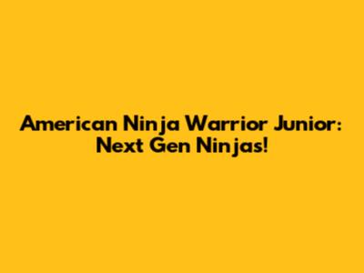 American Ninja Warrior Junior: Next Gen Ninjas!
