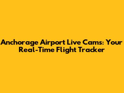 Anchorage Airport Live Cams: Your Real-Time Flight Tracker