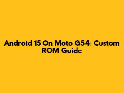 Android 15 On Moto G54: Custom ROM Guide