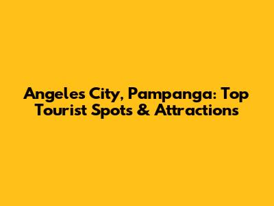 Angeles City, Pampanga: Top Tourist Spots & Attractions