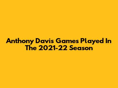 Anthony Davis' Games Played In The 2021-22 Season