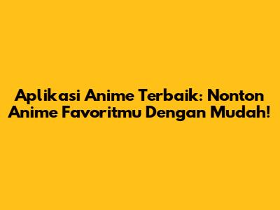 Aplikasi Anime Terbaik: Nonton Anime Favoritmu Dengan Mudah!