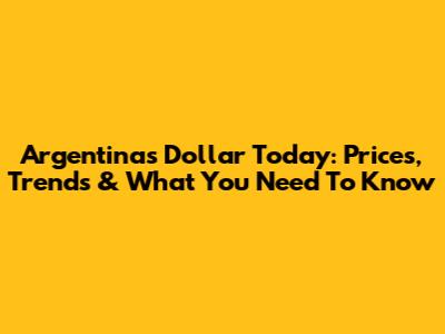 Argentina's Dollar Today: Prices, Trends & What You Need To Know