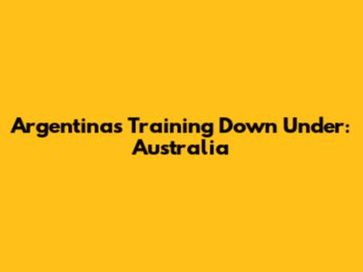 Argentina's Training Down Under: Australia