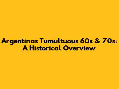 Argentina's Tumultuous 60s & 70s: A Historical Overview
