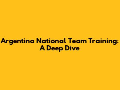 Argentina National Team Training: A Deep Dive