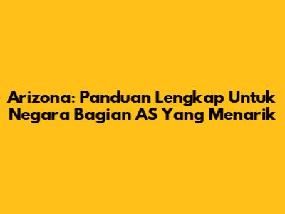 Arizona: Panduan Lengkap Untuk Negara Bagian AS Yang Menarik
