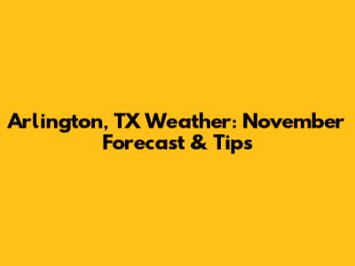 Arlington, TX Weather: November Forecast & Tips