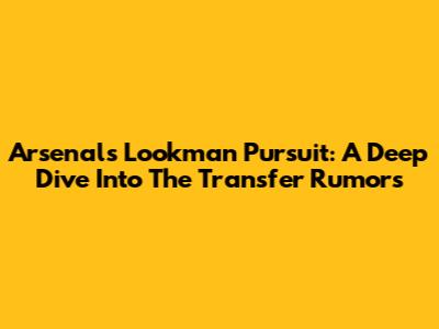 Arsenal's Lookman Pursuit: A Deep Dive Into The Transfer Rumors